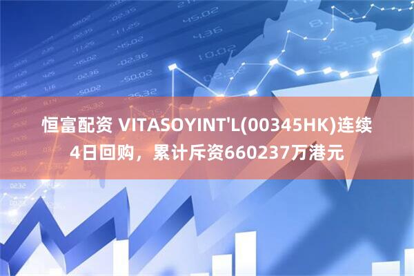 恒富配资 VITASOYINT'L(00345HK)连续4日回购，累计斥资660237万港元