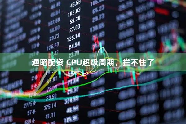 通昭配资 CPU超级周期，拦不住了
