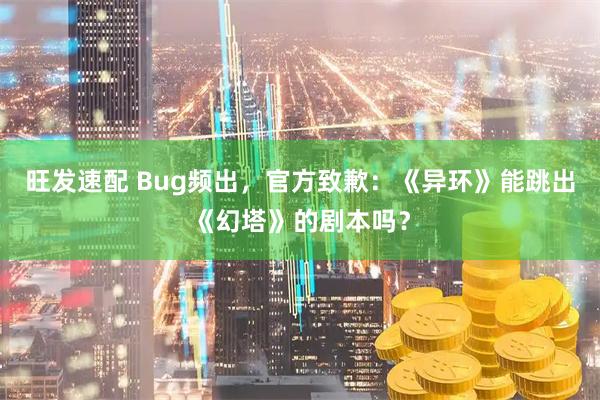 旺发速配 Bug频出，官方致歉：《异环》能跳出《幻塔》的剧本吗？