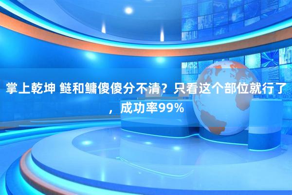 掌上乾坤 鲢和鳙傻傻分不清？只看这个部位就行了，成功率99%